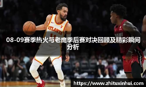 08-09赛季热火与老鹰季后赛对决回顾及精彩瞬间分析