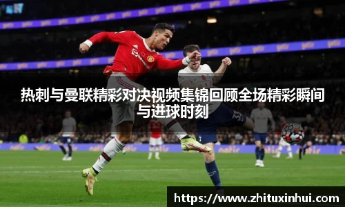 热刺与曼联精彩对决视频集锦回顾全场精彩瞬间与进球时刻