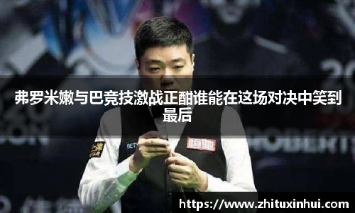 弗罗米嫩与巴竞技激战正酣谁能在这场对决中笑到最后